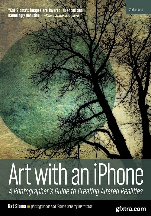 Art with an iPhone: A Photographer\'s Guide to Creating Altered Realities, 2nd Edition