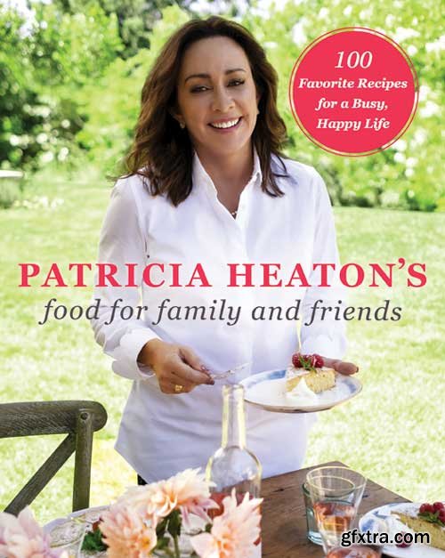 Patricia Heaton\'s Food for Family and Friends: 100 Favorite Recipes for a Busy, Happy Life