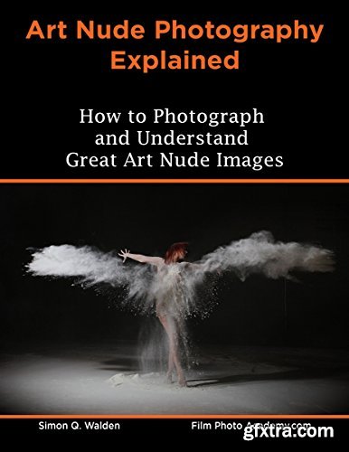 NEW: Art Nude Photography Explained: How to Photograph and Understand Great Art Nude Images - Your guide to viewing and creating modern art nude images by Simon Walden