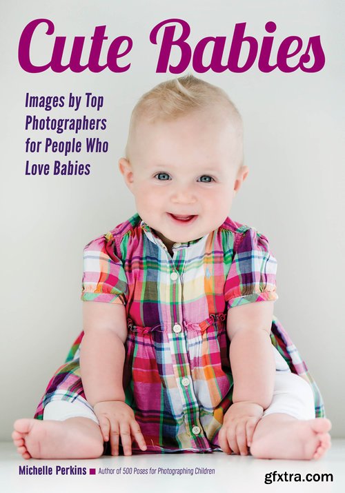 Cute Babies: Images by Top Photographers for People Who Love Babies