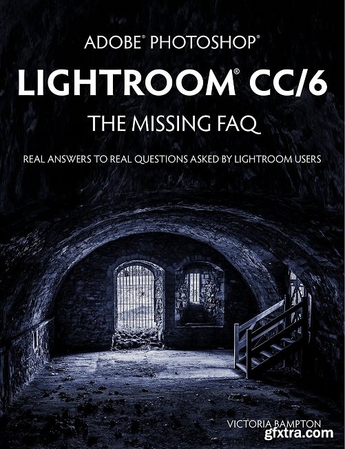 Adobe Photoshop Lightroom CC/6 - The Missing FAQ - Real Answers to Real Questions Asked by Lightroom Users