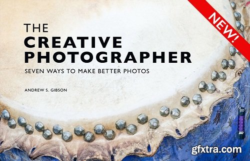 The Creative Photographer: Seven Ways to Make Better Photos by Andrew Gibson