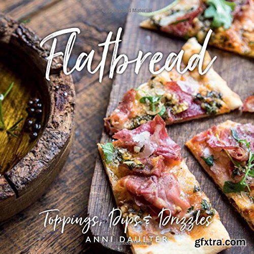 Flatbread: Toppings, Dips, and Drizzles