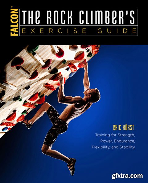 The Rock Climber\'s Exercise Guide: Training for Strength, Power, Endurance, Flexibility, and Stability, 2nd Revised Edition