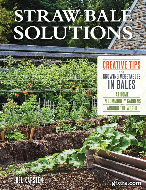 Straw Bale Solutions: Creative Tips for Growing Vegetables in Bales at Home, in Community Gardens, and around the World