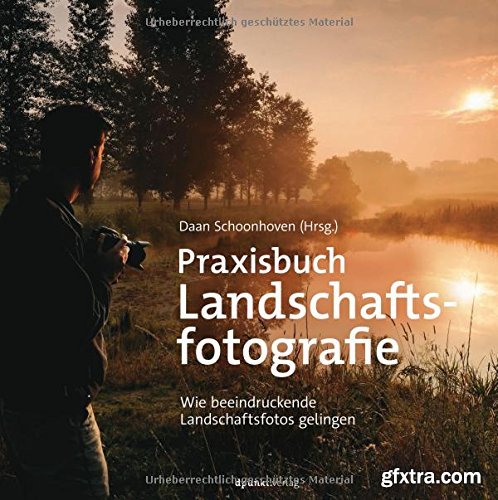 Praxisbuch Landschaftsfotografie: Wie beeindruckende Landschaftsfotos gelingen