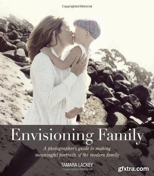 Envisioning Family: A photographer\'s guide to making meaningful portraits of the modern family