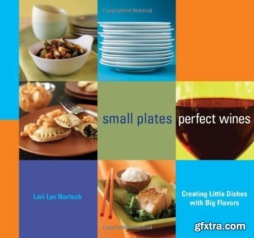 Small Plates, Perfect Wines: Creating Little Dishes with Big Flavors