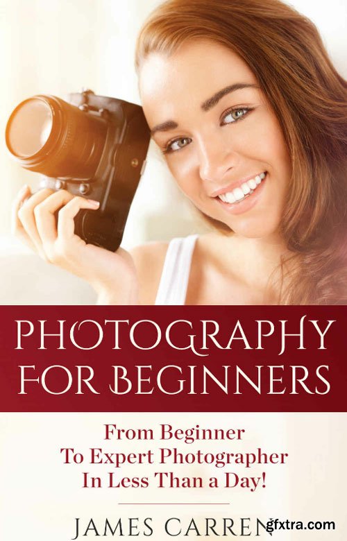 PHOTOGRAPHY: Photography For Beginners - From Beginner To Expert Photographer In Less Than a Day