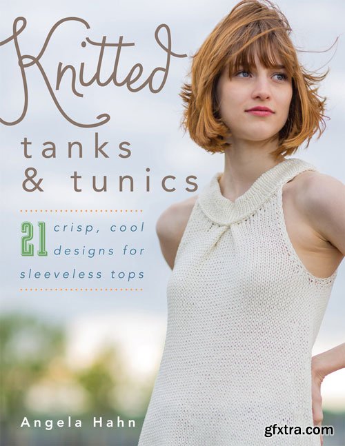 Knitted Tanks & Tunics: 21 Crisp, Cool Designs for Sleeveless Tops