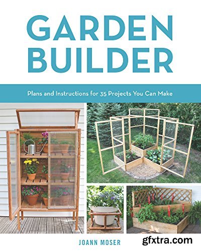 Garden Builder: Plans and Instructions for 35 Projects You Can Make