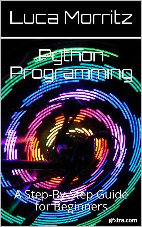 Python Programming: A Step-By-Step Guide for Beginners