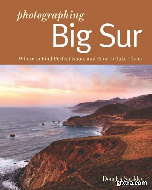 Photographing Big Sur: Where to Find Perfect Shots and How to Take Them (The Photographer\'s Guide)