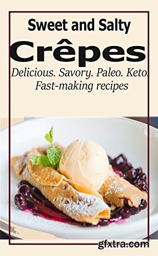 Sweet and Salty Crepes: Delicious, Savory, Paleo, Keto, Fast-making recipes