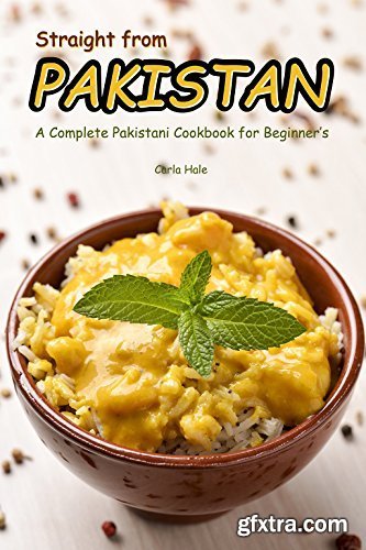 Straight from Pakistan: A Complete Pakistani Cookbook for Beginner\'s