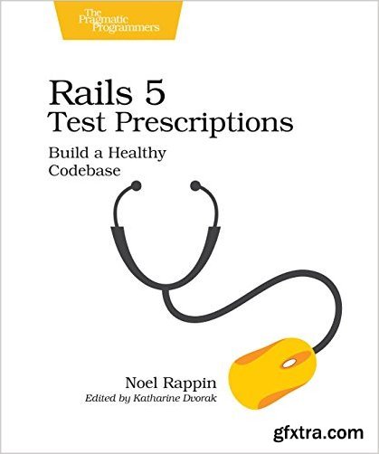 Rails 5 Test Prescriptions: Build a Healthy Codebase