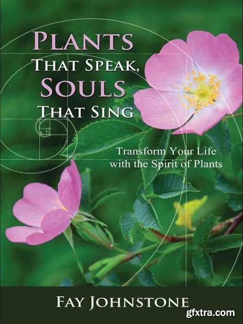 Plants That Speak, Souls That Sing: Transform Your Life with the Spirit of Plants