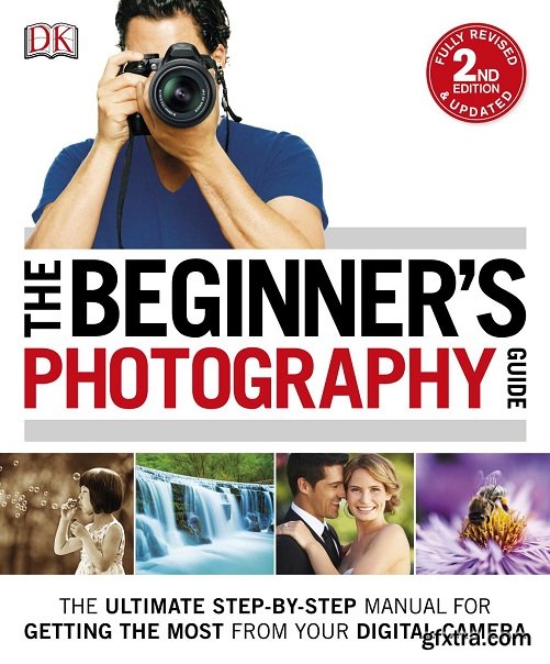 The Beginner's Photography Guide: The Ultimate Step-by-Step Manual for Getting the Most from your Digital Camera, 2nd Edition