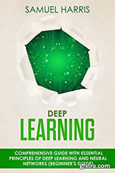 Deep Learning: Comprehensive guide with essential principles of deep learning and neural networks