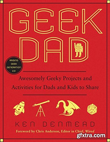 Geek Dad: Awesomely Geeky Projects and Activities for Dads and Kids to Share