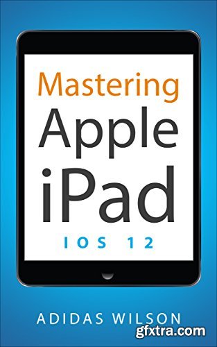 Mastering Apple iPad : IOS 12