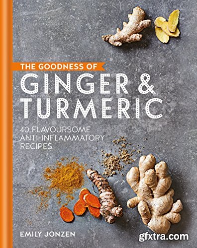 The Goodness of Ginger & Turmeric: 40 flavoursome anti-inflammatory recipes