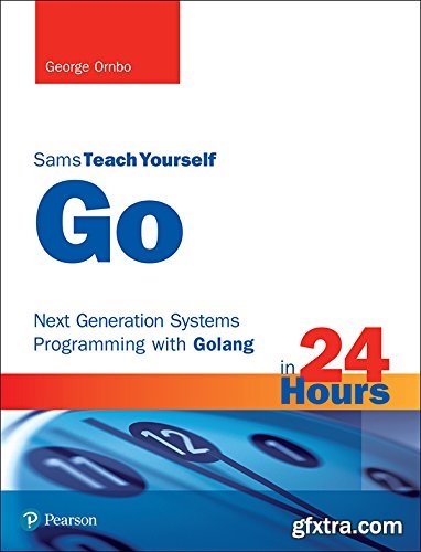 Go in 24 Hours, Sams Teach Yourself: Next Generation Systems Programming with Golang