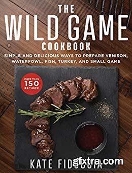 The Wild Game Cookbook: Simple and Delicious Ways to Prepare Venison, Waterfowl, Fish, Turkey, and Small Game