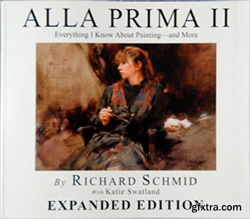 Alla Prima II - Expanded Edition Everything I Know about Painting and More