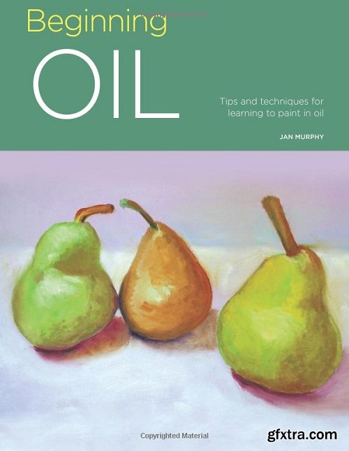 Beginning Oil: Tips and Techniques for Learning to Paint in Oil