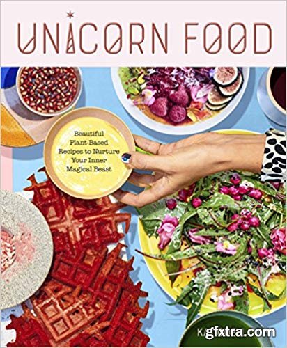 Unicorn Food: Beautiful Plant-Based Recipes to Nurture Your Inner Magical Beast