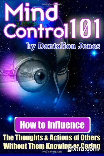 Mind Control 101: How To Influence The Thoughts And Actions Of Others Without Them Knowing Or Caring