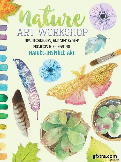 Nature Art Workshop: Tips, techniques, and step-by-step projects for