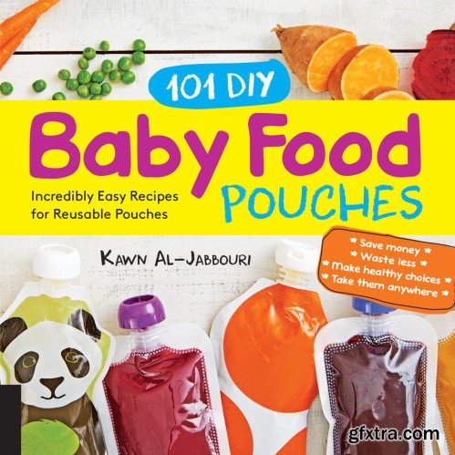 101 DIY Baby Food Pouches: Incredibly Easy Recipes for Reusable Pouches