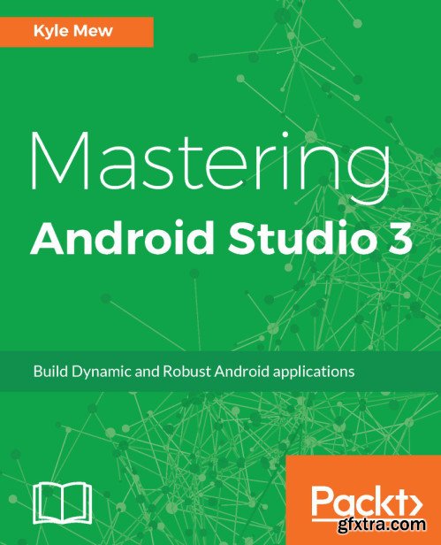 Mastering Android Studio 3: Build Dynamic and Robust Android applications