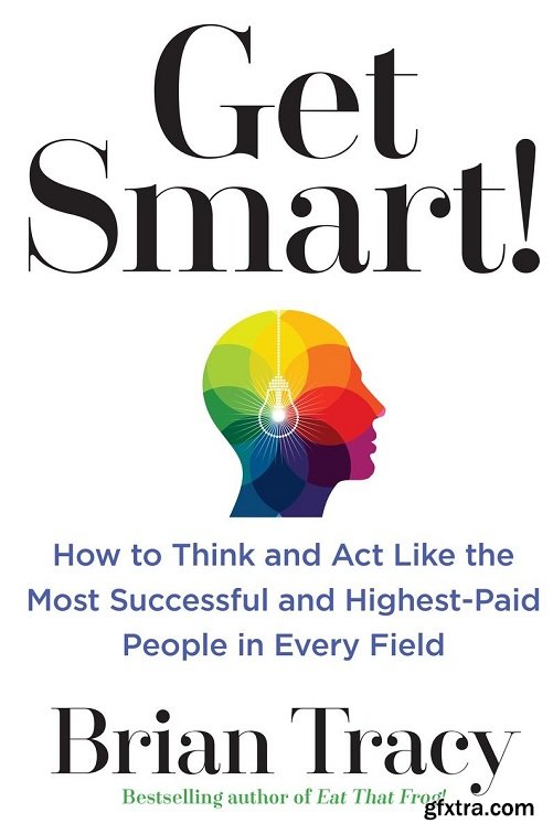 Get Smart!: How to Think and Act Like the Most Successful and Highest-Paid People in Every Field