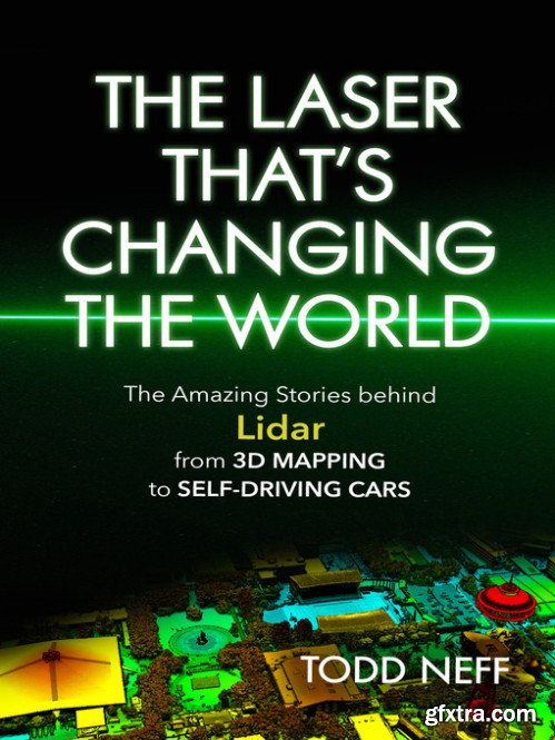 The Laser That\'s Changing the World: The Amazing Stories behind Lidar, from 3D Mapping to Self-Driving Cars