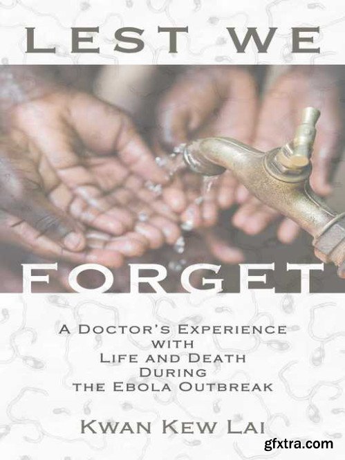 Lest We Forget: A Doctor\'s Experience with Life and Death During the Ebola Outbreak