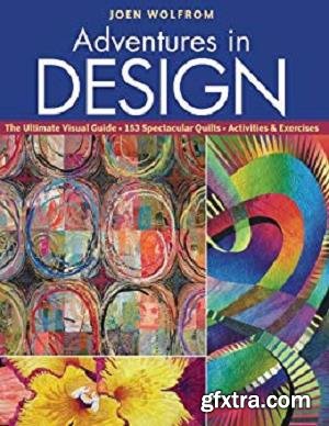 Adventures in Design: Ultimate Visual Guide, 153 Spectacular Quilts, Activities & Exercises