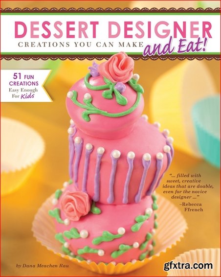 Dessert Designer: Creations You Can Make and Eat!