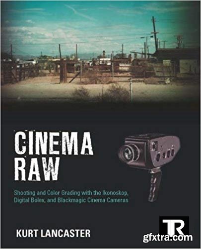 Cinema Raw: Shooting and Color Grading with the Ikonoskop, Digital Bolex, and Blackmagic Cinema Cameras