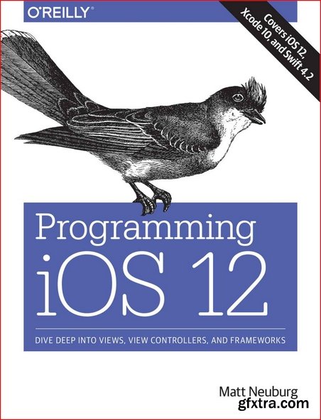 Programming iOS 12: Dive Deep into Views, View Controllers, and Frameworks