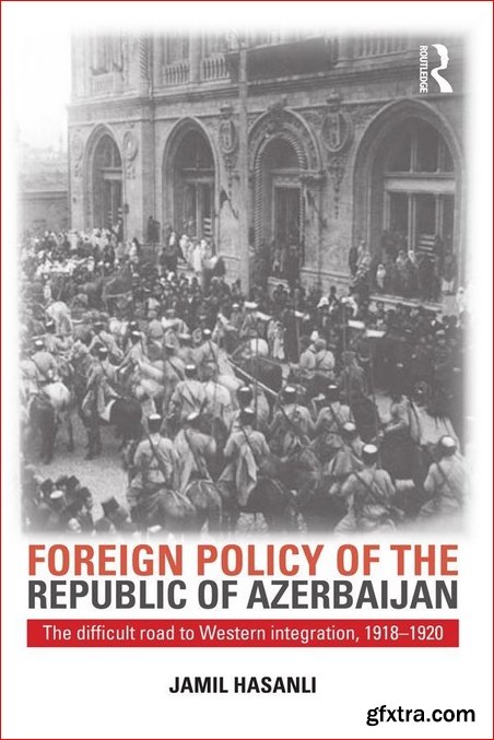 Foreign Policy of the Republic of Azerbaijan: The Difficult Road to Western Integration, 1918-1920