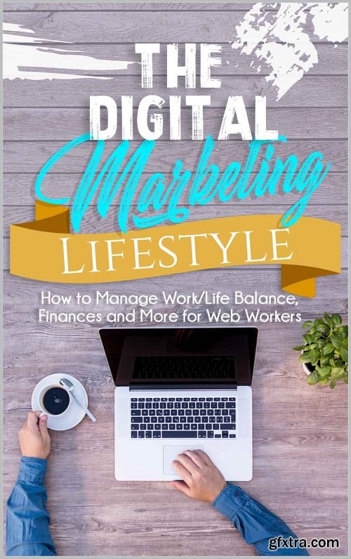 The Digital Marketing Lifestyle: Learn How To Manage Work/Life Balance, Finances And More, The Right Way!