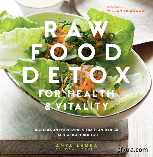 Raw Food Detox: Revitalize and rejuvenate with these delicious low-calorie recipes to help you lose weight and improve your...