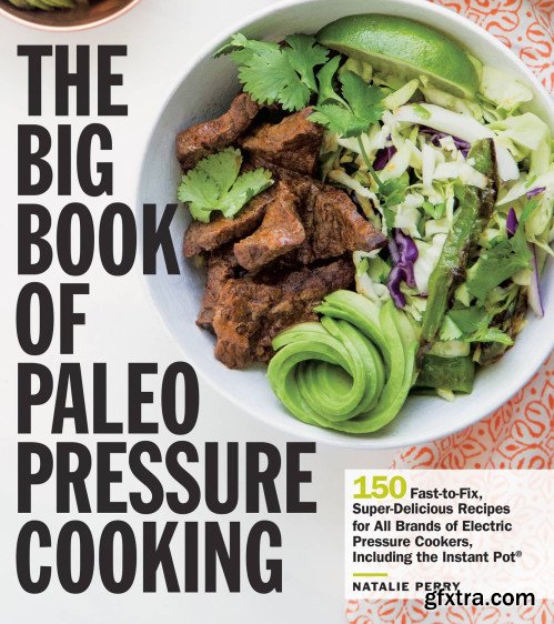 The Big Book of Paleo Pressure Cooking: 150 Fast-to-Fix, Super-Delicious Recipes for All Brands of Electric Pressure Cookers...