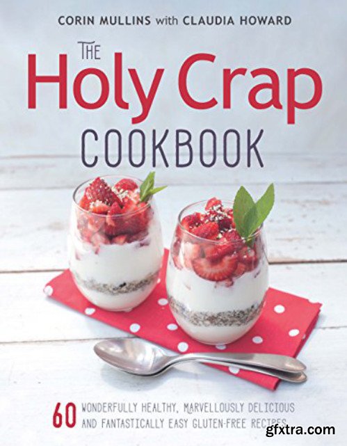 The Holy Crap Cookbook: Sixty Wonderfully Healthy, Marvellously Delicious and Fantastically Easy Gluten-Free Recipes