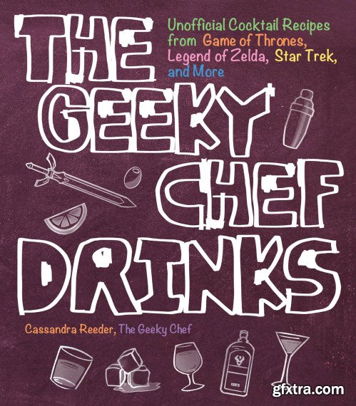 The Geeky Chef Drinks: Unofficial Cocktail Recipes from Game of Thrones, Legend of Zelda, Star Trek, and More