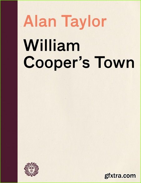 William Cooper’s Town: Power and Persuasion on the Frontier of the Early American Republic