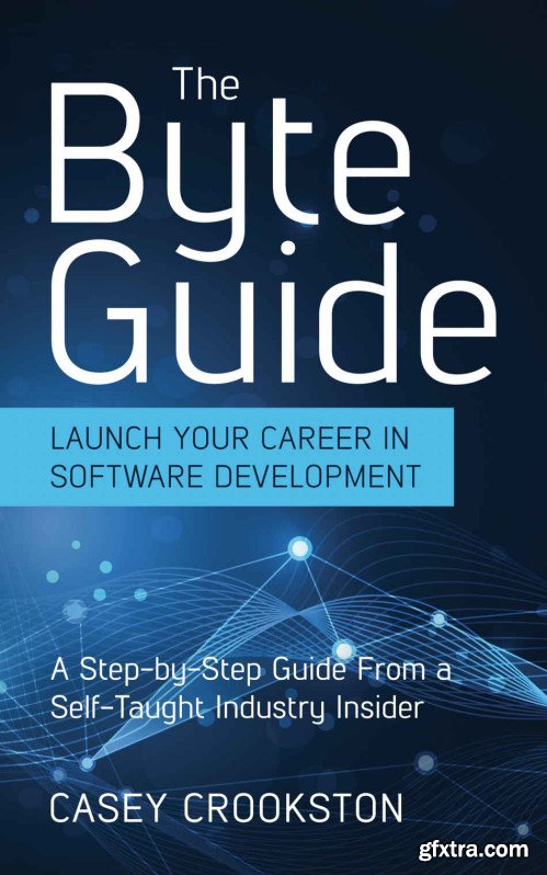 The Byte Guide: Launch Your Career in Software Development. A Step-by-Step Guide From a Self-Taught Industry Insider